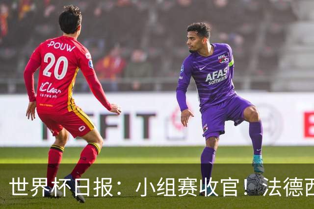世界杯日报：小组赛收官！法德西荷葡半区绞杀+韩国伊朗出局