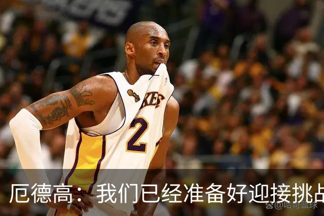 厄德高：我们已经准备好迎接挑战，现在球队的心态非常强大