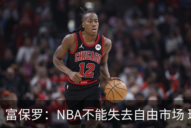 富保罗：NBA不能失去自由市场 球迷爱看 该直播让球员现场拿钱